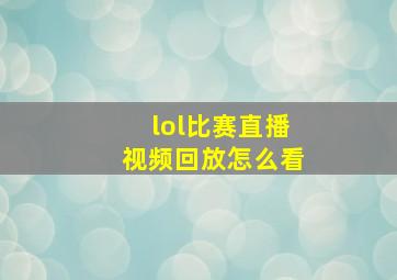 lol比赛直播视频回放怎么看