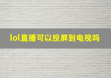 lol直播可以投屏到电视吗