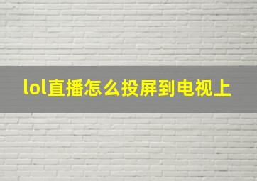 lol直播怎么投屏到电视上