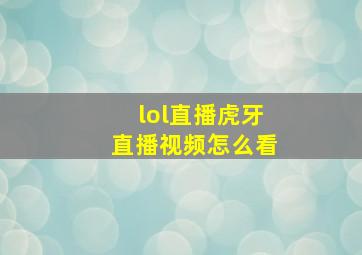 lol直播虎牙直播视频怎么看