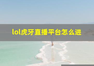 lol虎牙直播平台怎么进