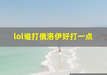 lol谁打俄洛伊好打一点