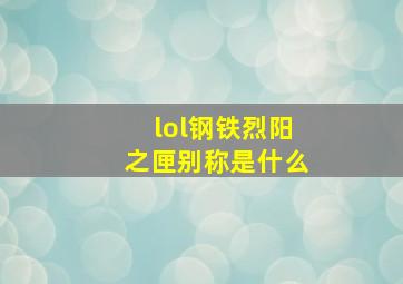 lol钢铁烈阳之匣别称是什么