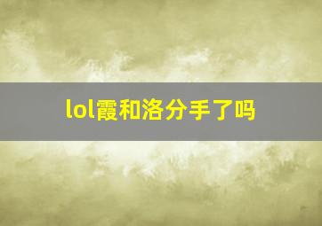 lol霞和洛分手了吗