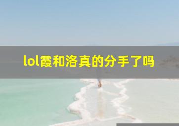 lol霞和洛真的分手了吗