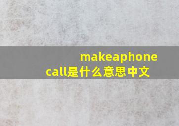 makeaphonecall是什么意思中文