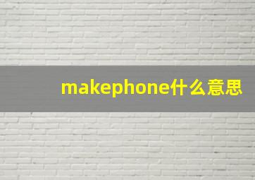 makephone什么意思