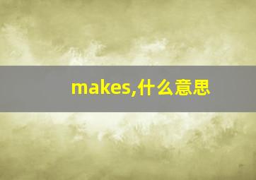 makes,什么意思