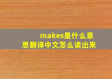 makes是什么意思翻译中文怎么读出来