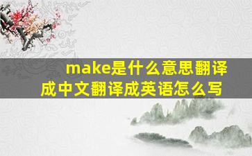 make是什么意思翻译成中文翻译成英语怎么写