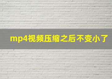 mp4视频压缩之后不变小了