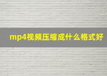 mp4视频压缩成什么格式好