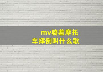 mv骑着摩托车摔倒叫什么歌