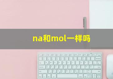 na和mol一样吗