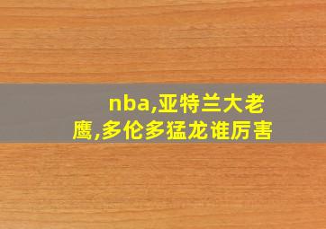 nba,亚特兰大老鹰,多伦多猛龙谁厉害