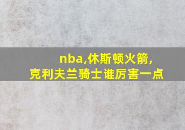 nba,休斯顿火箭,克利夫兰骑士谁厉害一点