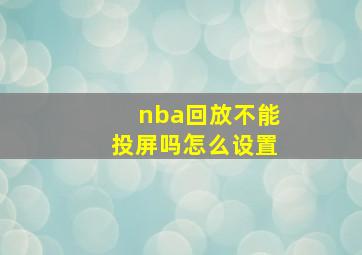 nba回放不能投屏吗怎么设置