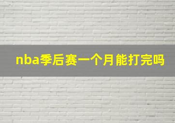 nba季后赛一个月能打完吗