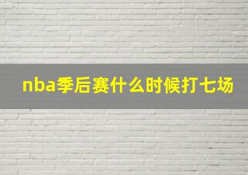 nba季后赛什么时候打七场