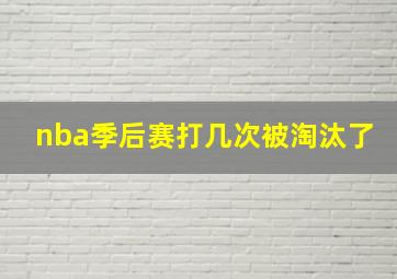 nba季后赛打几次被淘汰了