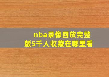 nba录像回放完整版5千人收藏在哪里看