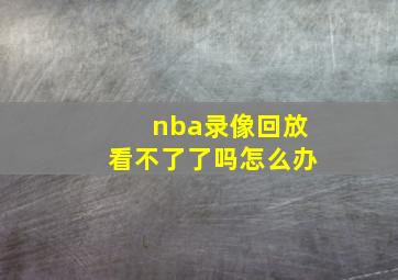 nba录像回放看不了了吗怎么办