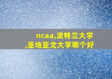 ncaa,波特兰大学,圣地亚戈大学哪个好