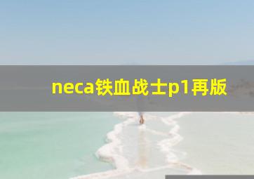 neca铁血战士p1再版