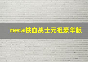 neca铁血战士元祖豪华版