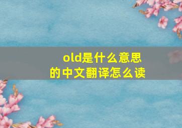 old是什么意思的中文翻译怎么读