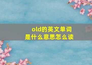 old的英文单词是什么意思怎么读