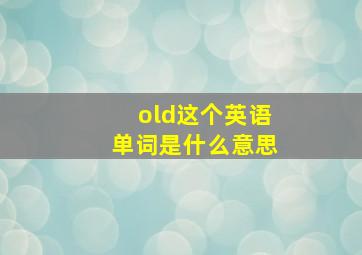 old这个英语单词是什么意思