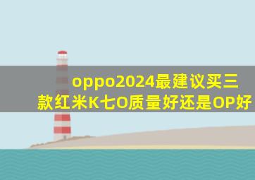 oppo2024最建议买三款红米K七O质量好还是OP好