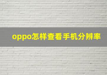 oppo怎样查看手机分辨率