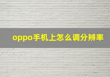 oppo手机上怎么调分辨率