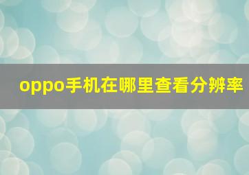 oppo手机在哪里查看分辨率