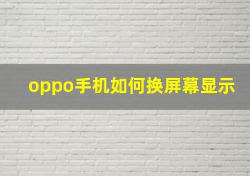 oppo手机如何换屏幕显示