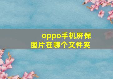 oppo手机屏保图片在哪个文件夹