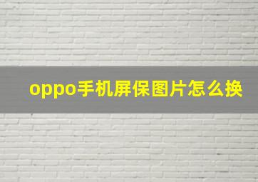 oppo手机屏保图片怎么换