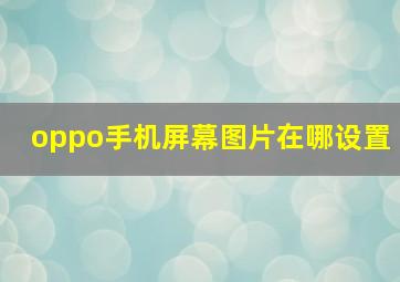 oppo手机屏幕图片在哪设置