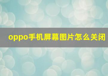 oppo手机屏幕图片怎么关闭