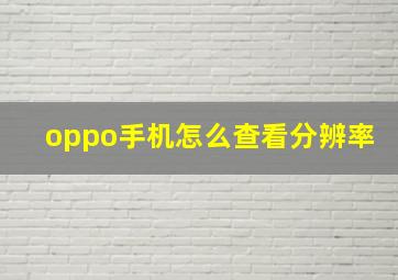 oppo手机怎么查看分辨率