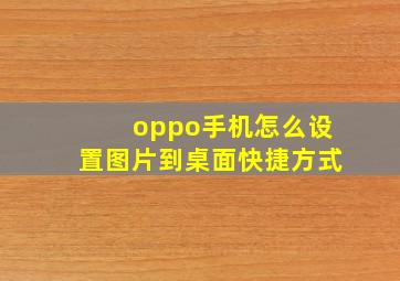 oppo手机怎么设置图片到桌面快捷方式