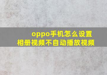 oppo手机怎么设置相册视频不自动播放视频