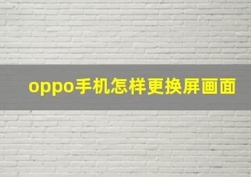 oppo手机怎样更换屏画面