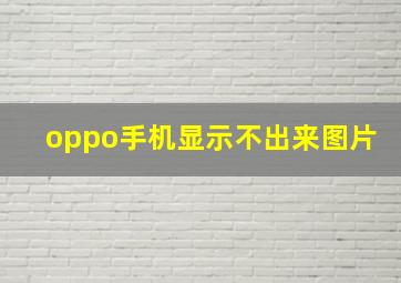 oppo手机显示不出来图片