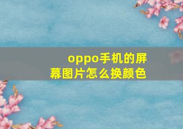 oppo手机的屏幕图片怎么换颜色