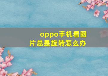 oppo手机看图片总是旋转怎么办