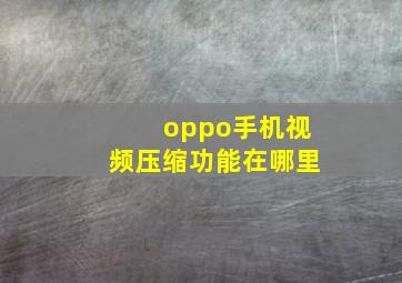 oppo手机视频压缩功能在哪里