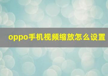 oppo手机视频缩放怎么设置